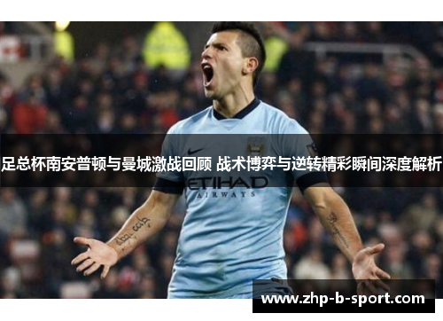 足总杯南安普顿与曼城激战回顾 战术博弈与逆转精彩瞬间深度解析