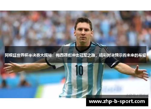 阿根廷世界杯半决赛大揭秘：梅西领衔冲击冠军之路，精彩对决预示着未来的希望
