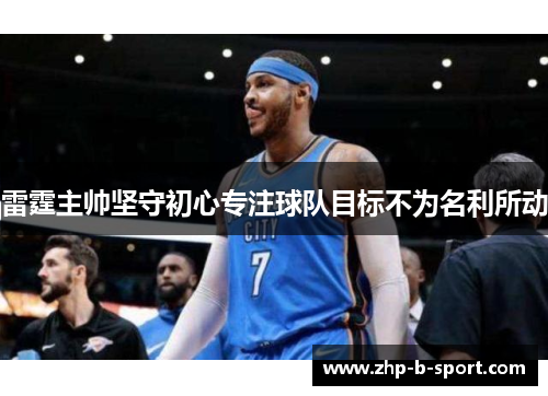 雷霆主帅坚守初心专注球队目标不为名利所动