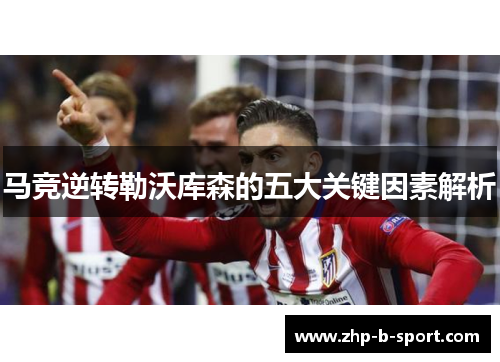 马竞逆转勒沃库森的五大关键因素解析