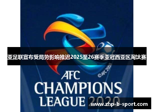 亚足联宣布受局势影响推迟2025至26赛季亚冠西亚区淘汰赛