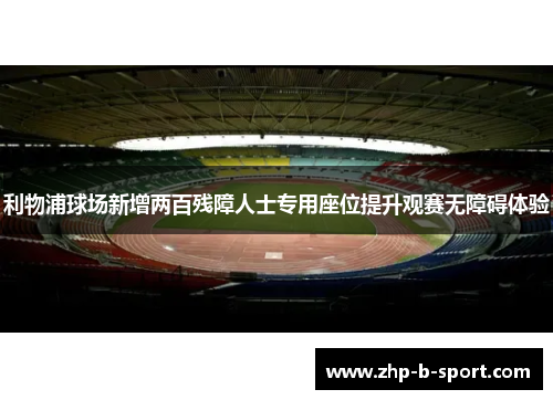 利物浦球场新增两百残障人士专用座位提升观赛无障碍体验