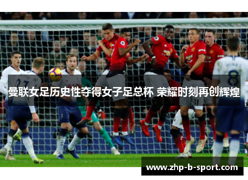 曼联女足历史性夺得女子足总杯 荣耀时刻再创辉煌