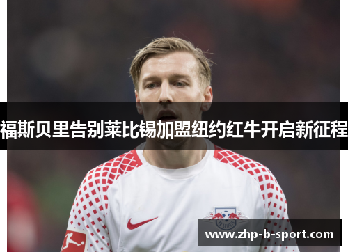 福斯贝里告别莱比锡加盟纽约红牛开启新征程