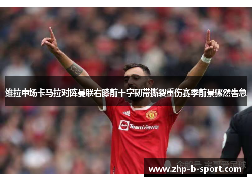 维拉中场卡马拉对阵曼联右膝前十字韧带撕裂重伤赛季前景骤然告急 维拉中场卡马拉对阵曼联右膝前十字韧带撕裂重伤赛季前景骤然告急