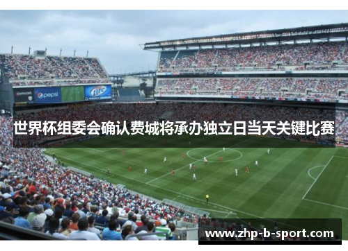 世界杯组委会确认费城将承办独立日当天关键比赛 世界杯组委会确认费城将承办独立日当天关键比赛
