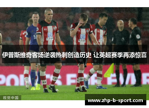 伊普斯维奇客场逆袭热刺创造历史 让英超赛季再添惊喜