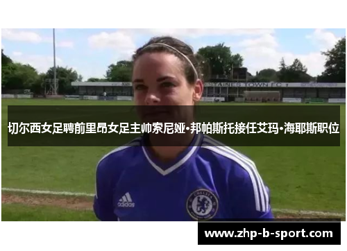 切尔西女足聘前里昂女足主帅索尼娅·邦帕斯托接任艾玛·海耶斯职位 切尔西女足聘前里昂女足主帅索尼娅·邦帕斯托接任艾玛·海耶斯职位