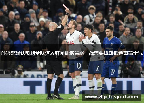 孙兴慜确认热刺全队进入封闭训练背水一战誓要扭转低迷重振士气 孙兴慜确认热刺全队进入封闭训练背水一战誓要扭转低迷重振士气
