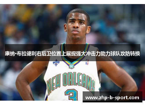 康纳·布拉德利右后卫位置上展现强大冲击力助力球队攻防转换