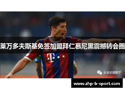 莱万多夫斯基免签加盟拜仁慕尼黑震撼转会圈