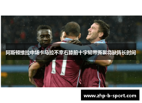阿斯顿维拉中场卡马拉不幸右膝前十字韧带撕裂将缺阵长时间