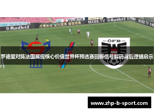 罗德里对阵法国展现核心价值世界杯预选赛回暖信号解码背后逻辑启示