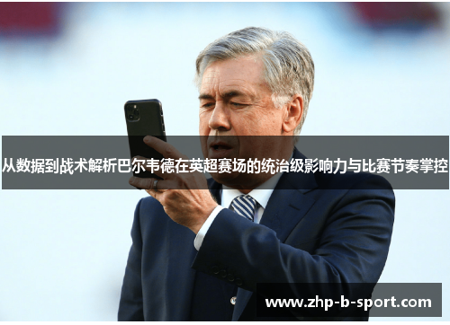 从数据到战术解析巴尔韦德在英超赛场的统治级影响力与比赛节奏掌控