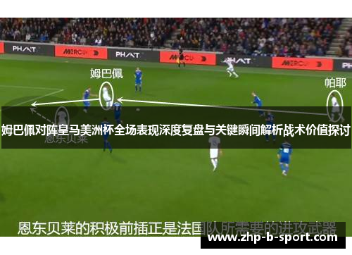 姆巴佩对阵皇马美洲杯全场表现深度复盘与关键瞬间解析战术价值探讨 姆巴佩对阵皇马美洲杯全场表现深度复盘与关键瞬间解析战术价值探讨