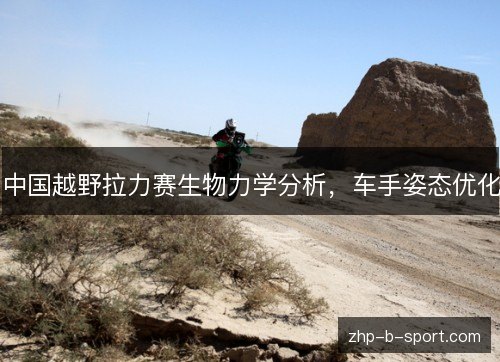 中国越野拉力赛生物力学分析,车手姿态优化 中国越野拉力赛生物力学分析,车手姿态优化