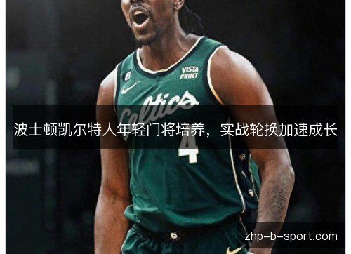 波士顿凯尔特人年轻门将培养,实战轮换加速成长 波士顿凯尔特人年轻门将培养,实战轮换加速成长